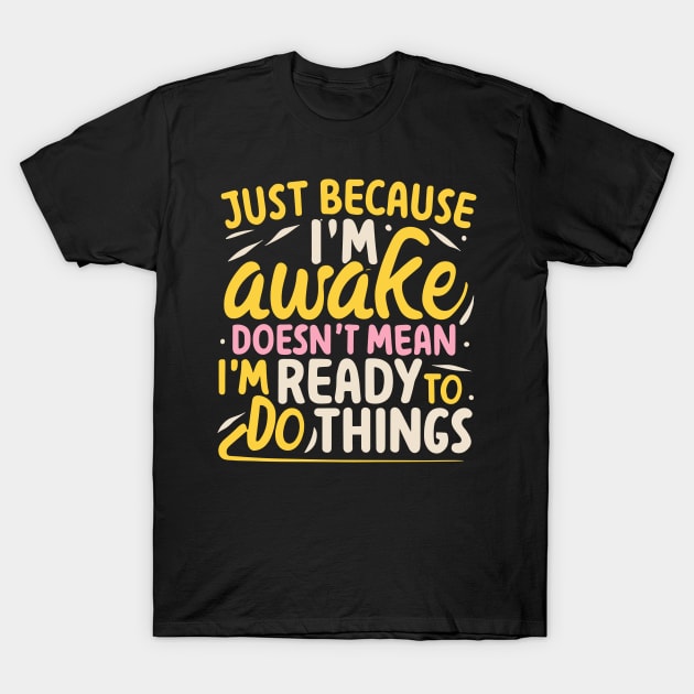 Just Because I'm Awake Doesn't Mean I'm Ready To Do Things T-Shirt by ValareanCie